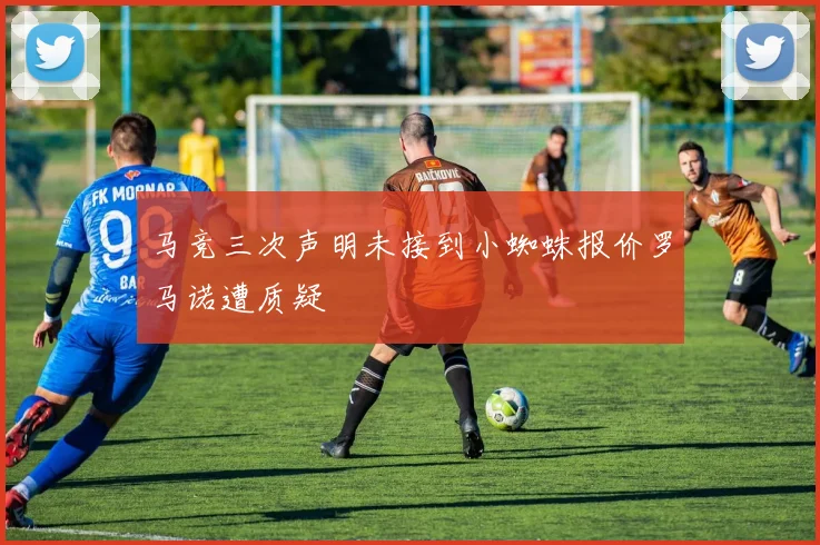 马竞三次声明未接到小蜘蛛报价罗马诺遭质疑