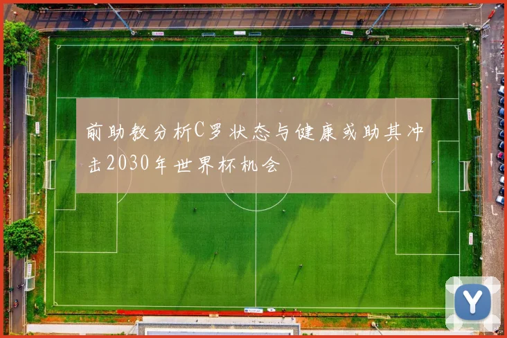 前助教分析C罗状态与健康或助其冲击2030年世界杯机会