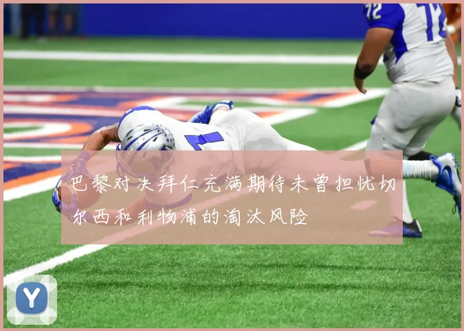 巴黎对决拜仁充满期待未曾担忧切尔西和利物浦的淘汰风险