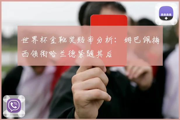 世界杯金靴奖赔率分析：姆巴佩梅西领衔哈兰德紧随其后