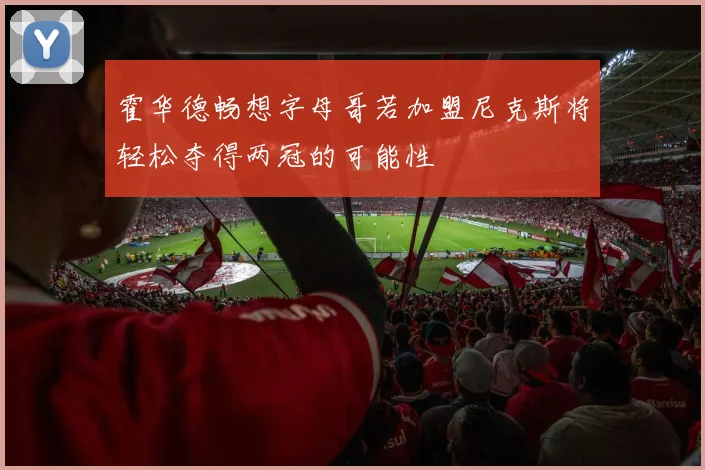 霍华德畅想字母哥若加盟尼克斯将轻松夺得两冠的可能性