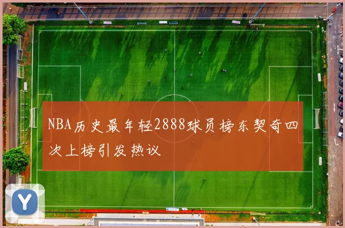 NBA历史最年轻2888球员榜东契奇四次上榜引发热议