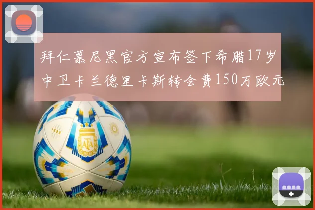 拜仁慕尼黑官方宣布签下希腊17岁中卫卡兰德里卡斯转会费150万欧元
