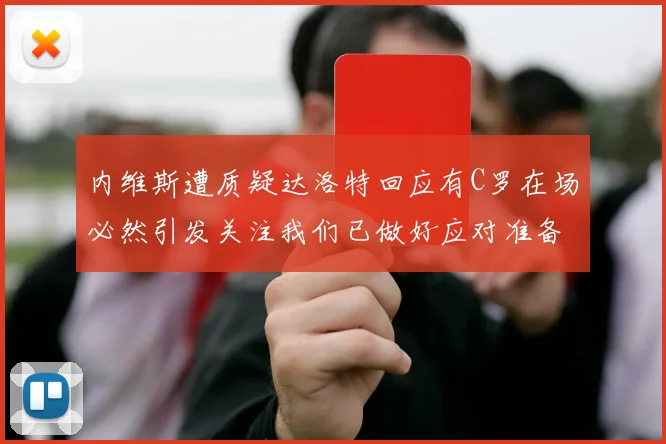 内维斯遭质疑达洛特回应有C罗在场必然引发关注我们已做好应对准备