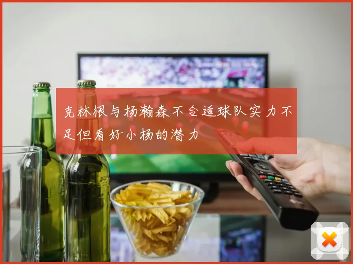 克林根与杨瀚森不合适球队实力不足但看好小杨的潜力