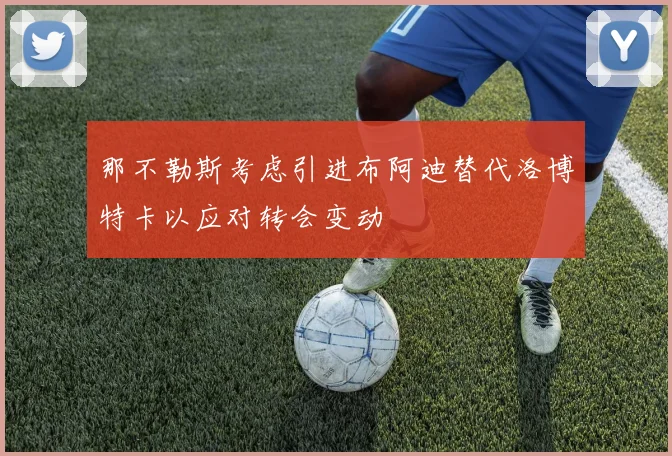 那不勒斯考虑引进布阿迪替代洛博特卡以应对转会变动